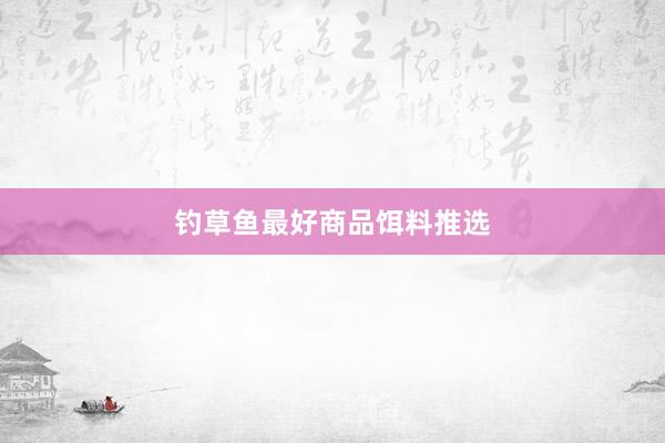 钓草鱼最好商品饵料推选