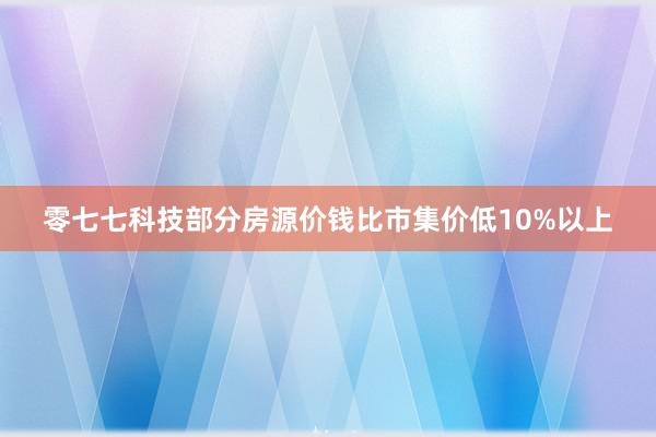 零七七科技部分房源价钱比市集价低10%以上